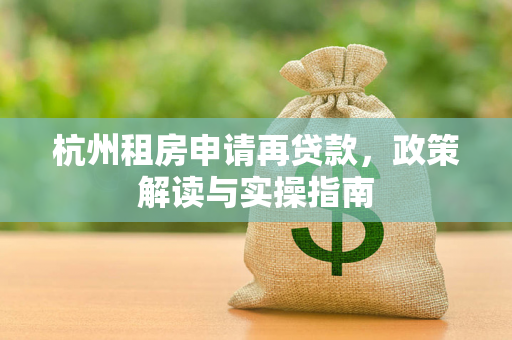 杭州租房申请再贷款,政策解读与实操指南
