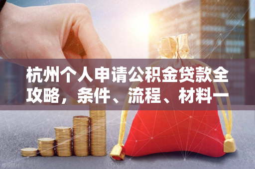 杭州个人申请公积金贷款全攻略,条件、流程、材料一文看懂