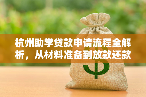 杭州助学贷款申请流程全解析,从材料准备到放款还款,一步到位