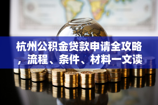 杭州公积金贷款申请全攻略,流程、条件、材料一文读懂