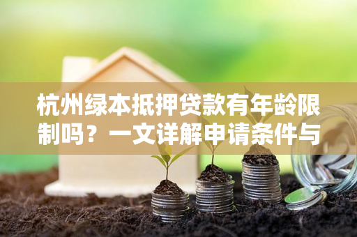 杭州绿本抵押贷款有年龄限制吗?一文详解申请条件与注意事项