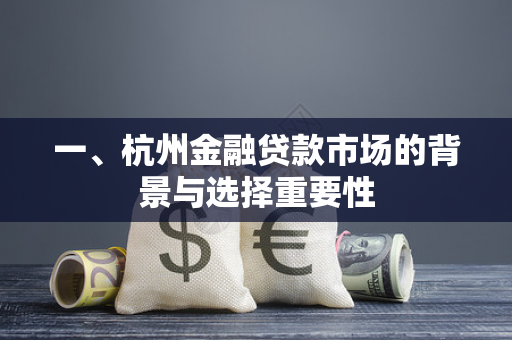 一、杭州金融贷款市场的背景与选择重要性