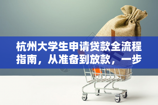 杭州大学生申请贷款全流程指南,从准备到放款,一步到位