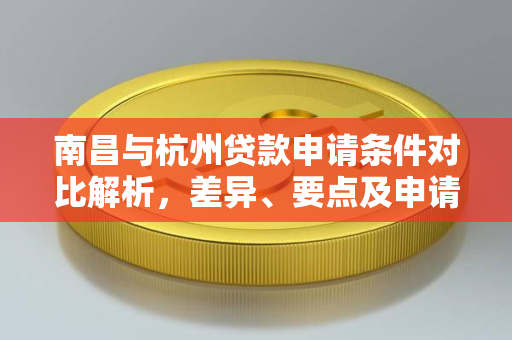 南昌与杭州贷款申请条件对比解析,差异、要点及申请指南