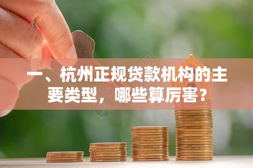 一、杭州正规贷款机构的主要类型,哪些算厉害?