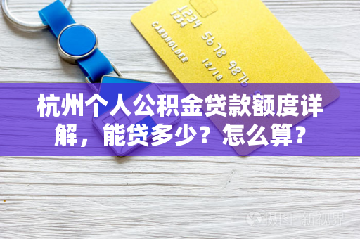 杭州个人公积金贷款额度详解,能贷多少?怎么算? 杭州个人公积金贷款额度详解,能贷多少?怎么算?
