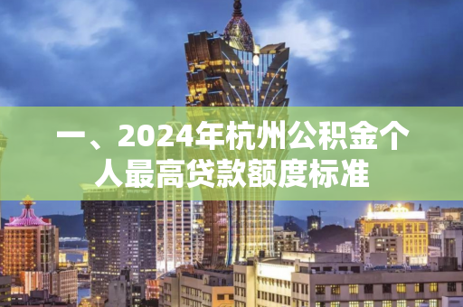 一、2024年杭州公积金个人最高贷款额度标准 一、2024年杭州公积金个人最高贷款额度标准