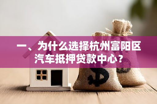 一、为什么选择杭州富阳区汽车抵押贷款中心? 一、为什么选择杭州富阳区汽车抵押贷款中心?