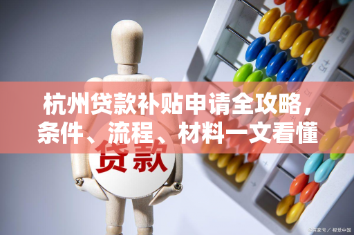 杭州贷款补贴申请全攻略,条件、流程、材料一文看懂