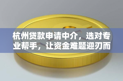 杭州贷款申请中介,选对专业帮手,让资金难题迎刃而解