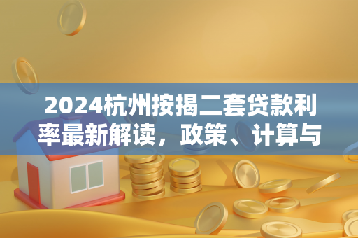 2024杭州按揭二套贷款利率最新解读,政策、计算与购房指南
