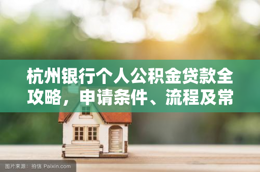 杭州银行个人公积金贷款全攻略,申请条件、流程及常见问题解答