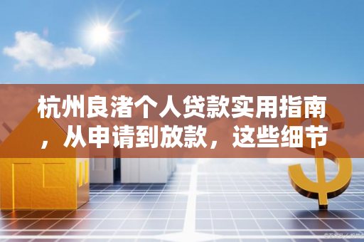 杭州良渚个人贷款实用指南,从申请到放款,这些细节要注意!