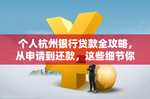 个人杭州银行贷款全攻略,从申请到还款,这些细节你必须知道