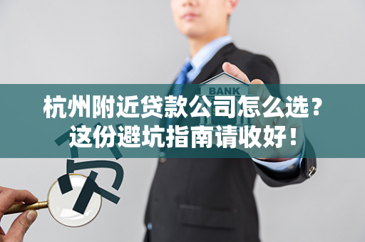 杭州附近贷款公司怎么选?这份避坑指南请收好!