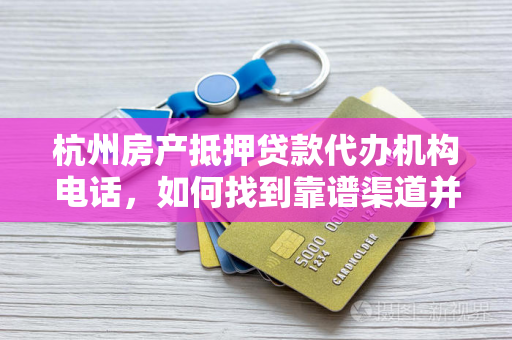杭州房产抵押贷款代办机构电话,如何找到靠谱渠道并省心办理