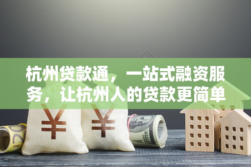 杭州贷款通，一站式融资服务，让杭州人的贷款更简单