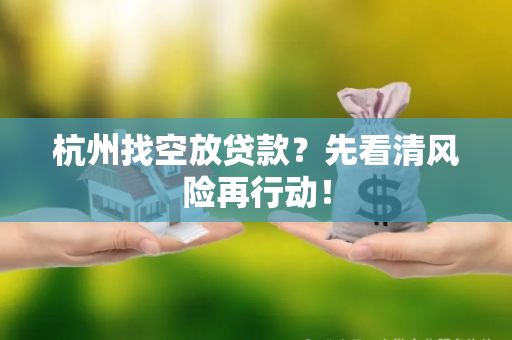 杭州找空放贷款?先看清风险再行动! 杭州找空放贷款?先看清风险再行动!