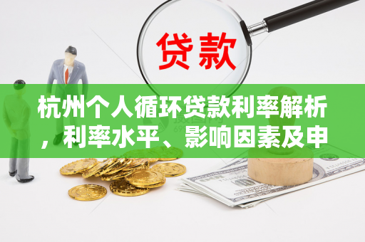 杭州个人循环贷款利率解析，利率水平、影响因素及申请指南