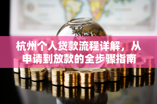 杭州个人贷款流程详解,从申请到放款的全步骤指南