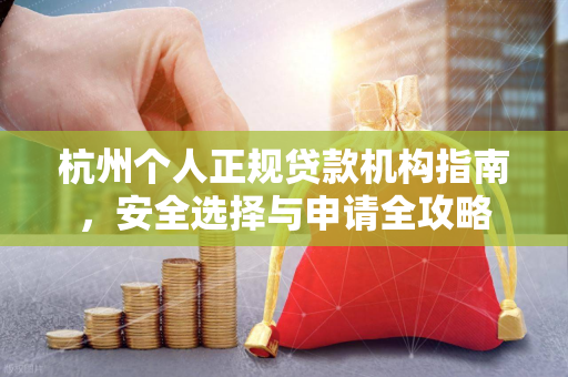 杭州个人正规贷款机构指南，安全选择与申请全攻略