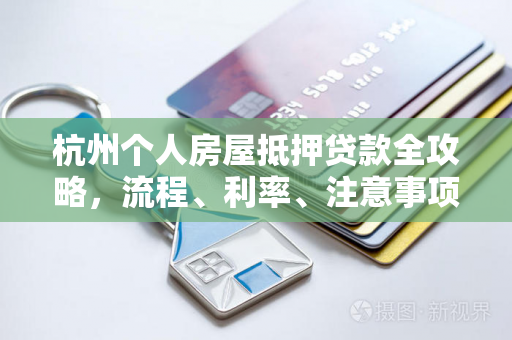 杭州个人房屋抵押贷款全攻略,流程、利率、注意事项一文读懂