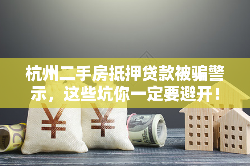 杭州二手房抵押贷款被骗警示,这些坑你一定要避开! 杭州二手房抵押贷款被骗警示,这些坑你一定要避开!
