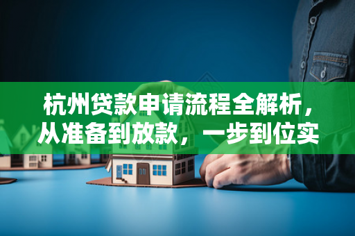 杭州贷款申请流程全解析,从准备到放款,一步到位实用指南