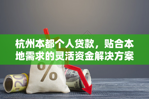 杭州本都个人贷款，贴合本地需求的灵活资金解决方案