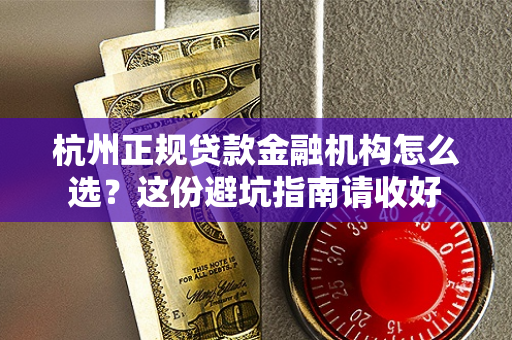 杭州正规贷款金融机构怎么选?这份避坑指南请收好