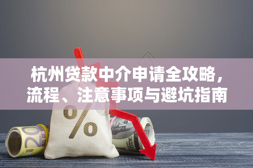 杭州贷款中介申请全攻略,流程、注意事项与避坑指南