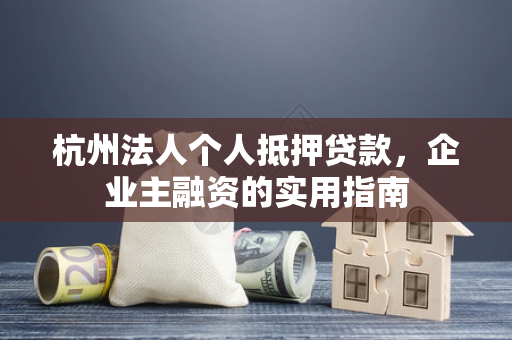 杭州法人个人抵押贷款，企业主融资的实用指南