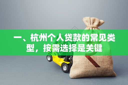 一、杭州个人贷款的常见类型,按需选择是关键 一、杭州个人贷款的常见类型,按需选择是关键