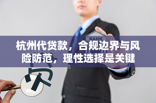 杭州代贷款,合规边界与风险防范,理性选择是关键