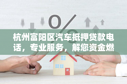 杭州富阳区汽车抵押贷款电话,专业服务,解您资金燃眉之急 杭州富阳区汽车抵押贷款电话,专业服务,解您资金燃眉之急