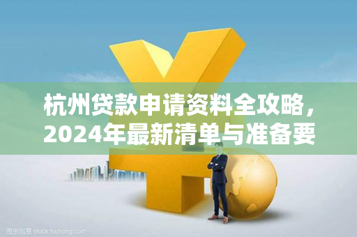 杭州贷款申请资料全攻略,2024年最新清单与准备要点