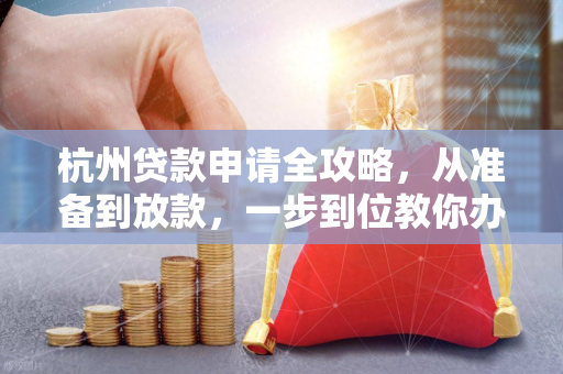杭州贷款申请全攻略,从准备到放款,一步到位教你办
