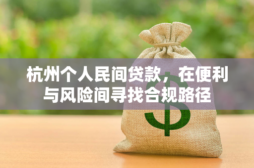 杭州个人民间贷款,在便利与风险间寻找合规路径