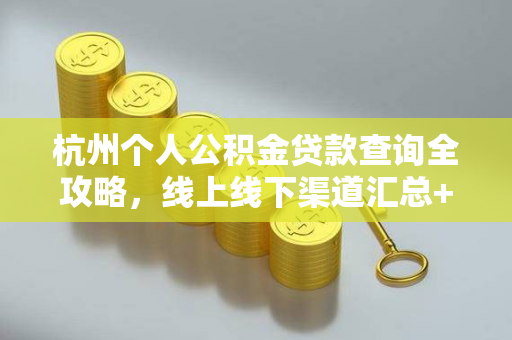 杭州个人公积金贷款查询全攻略,线上线下渠道汇总+操作指南 杭州个人公积金贷款查询全攻略,线上线下渠道汇总+操作指南