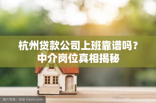 杭州贷款公司上班靠谱吗?中介岗位真相揭秘