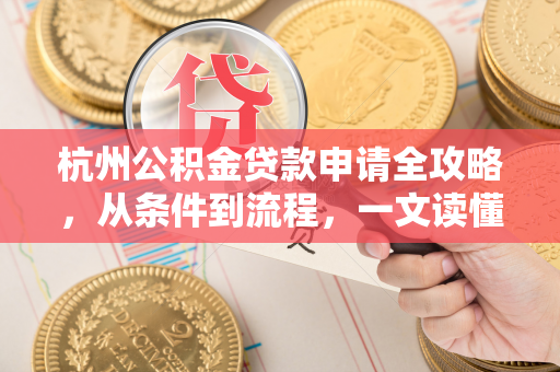 杭州公积金贷款申请全攻略,从条件到流程,一文读懂!