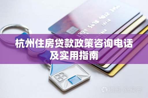 杭州住房贷款政策咨询电话及实用指南