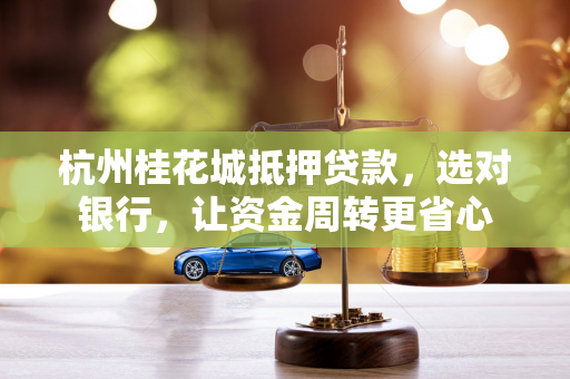杭州桂花城抵押贷款,选对银行,让资金周转更省心
