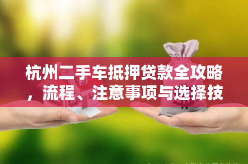 杭州二手车抵押贷款全攻略,流程、注意事项与选择技巧