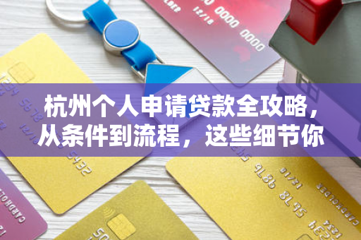 杭州个人申请贷款全攻略，从条件到流程，这些细节你必须知道