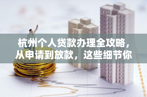 杭州个人贷款办理全攻略,从申请到放款,这些细节你必须知道! 杭州个人贷款办理全攻略,从申请到放款,这些细节你必须知道!