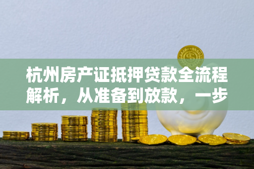 杭州房产证抵押贷款全流程解析,从准备到放款,一步不落