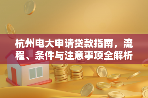杭州电大申请贷款指南,流程、条件与注意事项全解析
