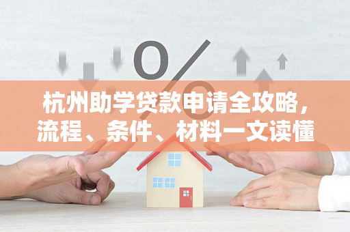 杭州助学贷款申请全攻略,流程、条件、材料一文读懂