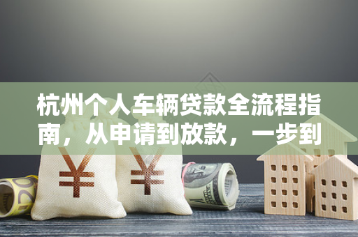 杭州个人车辆贷款全流程指南,从申请到放款,一步到位